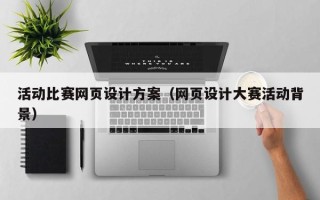 衡阳活动比赛网页设计方案（网页设计大赛活动背景）